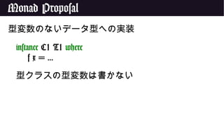Monad Proposal
型変数のないデータ型への実装
instance C1 T1 where
f x = ...
型クラスの型変数は書かない
 