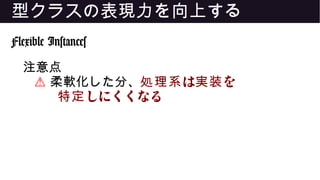 型クラスの表現力を向上する
Flexible Instances
注意点
⚠ 柔軟化した分、 は を処理系 実装
しにくくなる特定
 