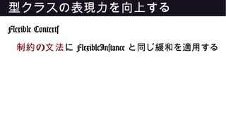 型クラスの表現力を向上する
Flexible Contexts
の制約 文法に FlexibleInstance と同じ緩和を適用する
 