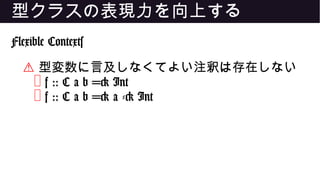 型クラスの表現力を向上する
Flexible Contexts
⚠ 型変数に言及しなくてよい注釈は存在しない
❌ f :: C a b => Int
❌ f :: C a b => a -> Int
 