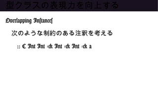 型クラスの表現力を向上する
Overlapping Instances
次のような制約のある注釈を考える
:: C Int Int -> Int -> Int -> a
 