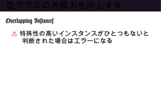 型クラスの表現力を向上する
Overlapping Instances
⚠ 特殊性の高いインスタンスがひとつもないと
判断された場合はエラーになる
 