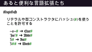 あると便利な言語拡張たち
MagicHash
リテラルや型コンストラクタにハッシュ(#)を使う
ことを許可する
'x'# Char➜ #
"foo"# Addr➜ #
3# Int➜ #
3## Word➜ #
 