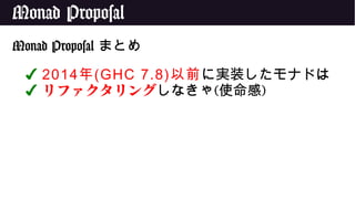 Monad Proposal
Monad Proposal まとめ
✔ 2014年(GHC 7.8)以前に実装したモナドは
✔ リファクタリングしなきゃ(使命感)
 