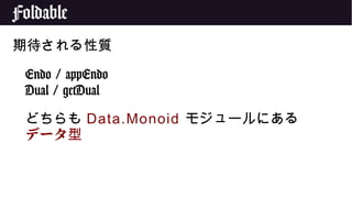 Foldable
期待される性質
Endo / appEndo
Dual / getDual
どちらも Data.Monoid モジュールにある
データ型
 