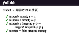 Foldable
Monoid に期待される性質
✔ mappend mempty x = x
✔ mappend x mempty = x
✔ mappend x (mappend y z) =
mappend (mappend x y) z
✔ mconcat = foldr mappend mempty
 