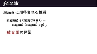 Foldable
Monoid に期待される性質
mappend x (mappend y z) =
mappend (mappend x y) z
結合則の保証
 