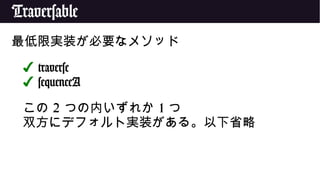 Traversable
最低限実装が必要なメソッド
✔ traverse
✔ sequenceA
この 2 つの内いずれか 1 つ
双方にデフォルト実装がある。以下省略
 