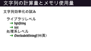 文字列の計算量とメモリ使用量
文字列効率化の試み
ライブラリレベル
➜ bytestring
➜ text
処理系レベル
➜ OverloadedStrings(98頁)
 