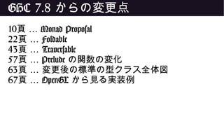 GHC 7.8 からの変更点
10 …頁 Monad Proposal
22 …頁 Foldable
43 …頁 Traversable
57 …頁 Prelude の関数の変化
63 …頁 変更後の標準の型クラス全体図
67 …頁 OpenGL から見る実装例
 