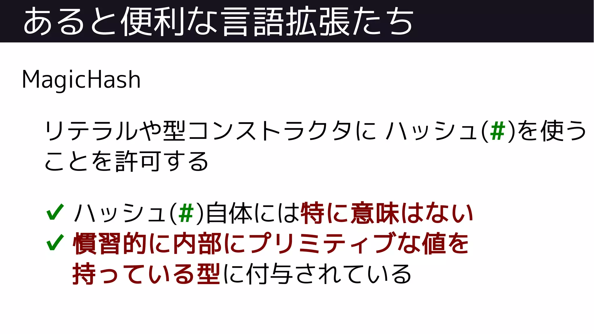 あると便利な言語拡張たち
MagicHash
リテラルや型コンストラクタに ハッシュ(#)を使う
ことを許可する
✔ ハッシュ(#)自体には特に意味はない
✔ 慣習的に内部にプリミティブな値を
持っている型に付与されている
 