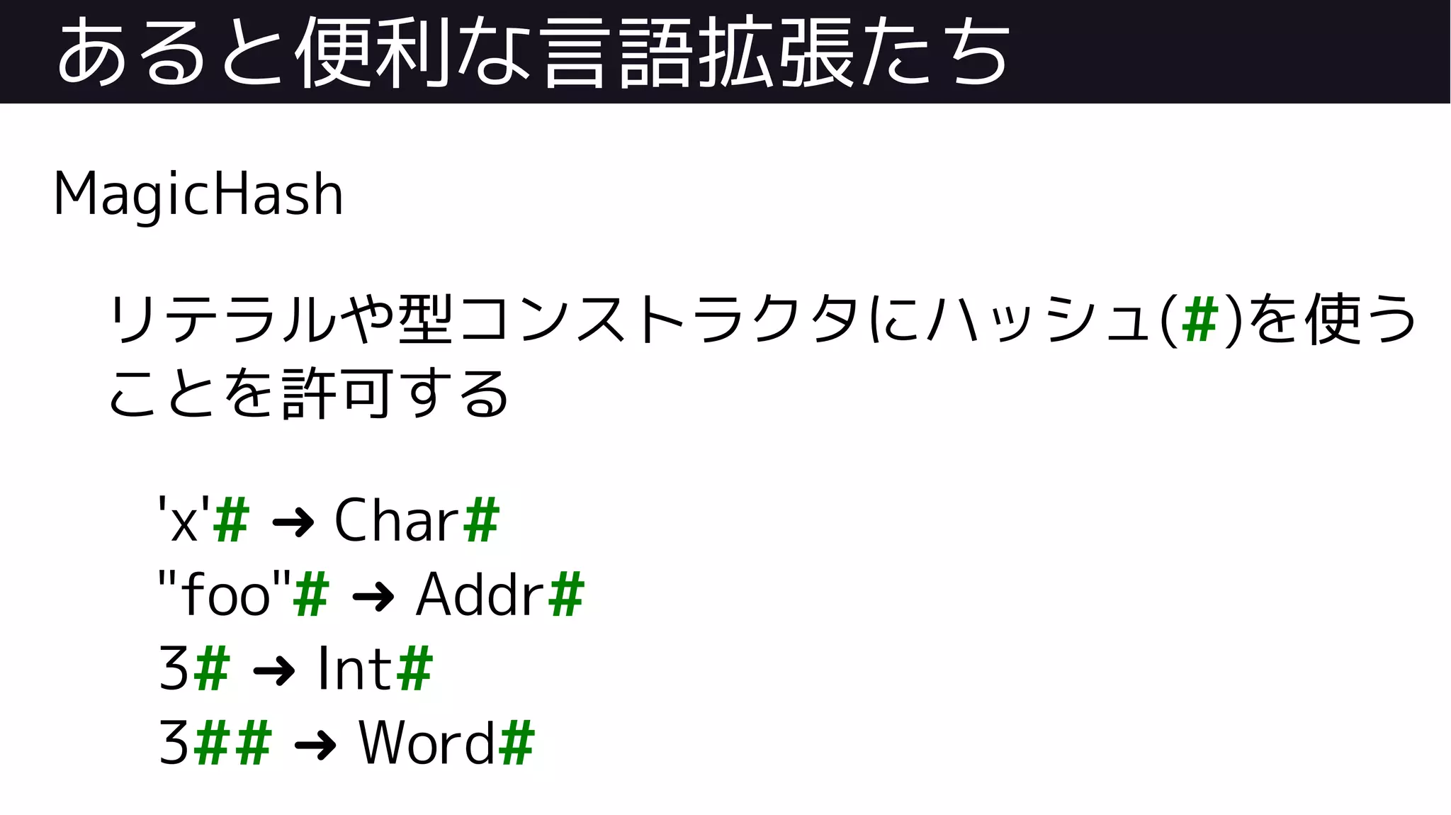 あると便利な言語拡張たち
MagicHash
リテラルや型コンストラクタにハッシュ(#)を使う
ことを許可する
'x'# Char➜ #
"foo"# Addr➜ #
3# Int➜ #
3## Word➜ #
 