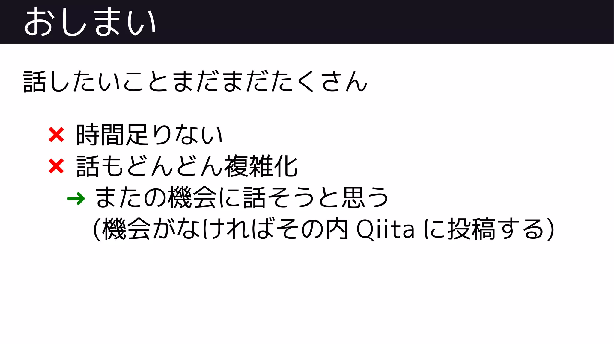 おしまい
話したいことまだまだたくさん
❌ 時間足りない
❌ 話もどんどん複雑化
➜ またの機会に話そうと思う
(機会がなければその内 Qiita に投稿する)
 