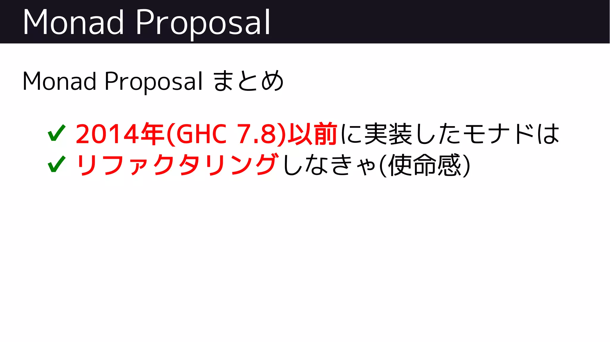 Monad Proposal
Monad Proposal まとめ
✔ 2014年(GHC 7.8)以前に実装したモナドは
✔ リファクタリングしなきゃ(使命感)
 