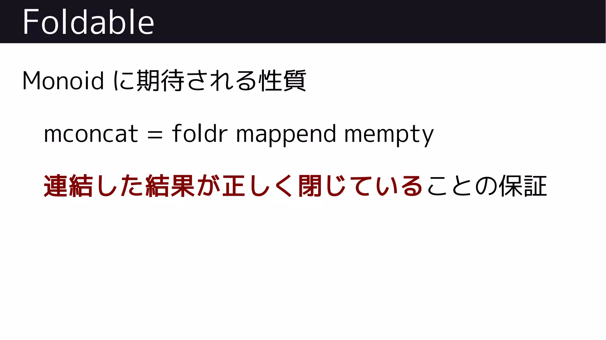 Foldable
Monoid に期待される性質
mconcat = foldr mappend mempty
連結した結果が正しく閉じていることの保証
 