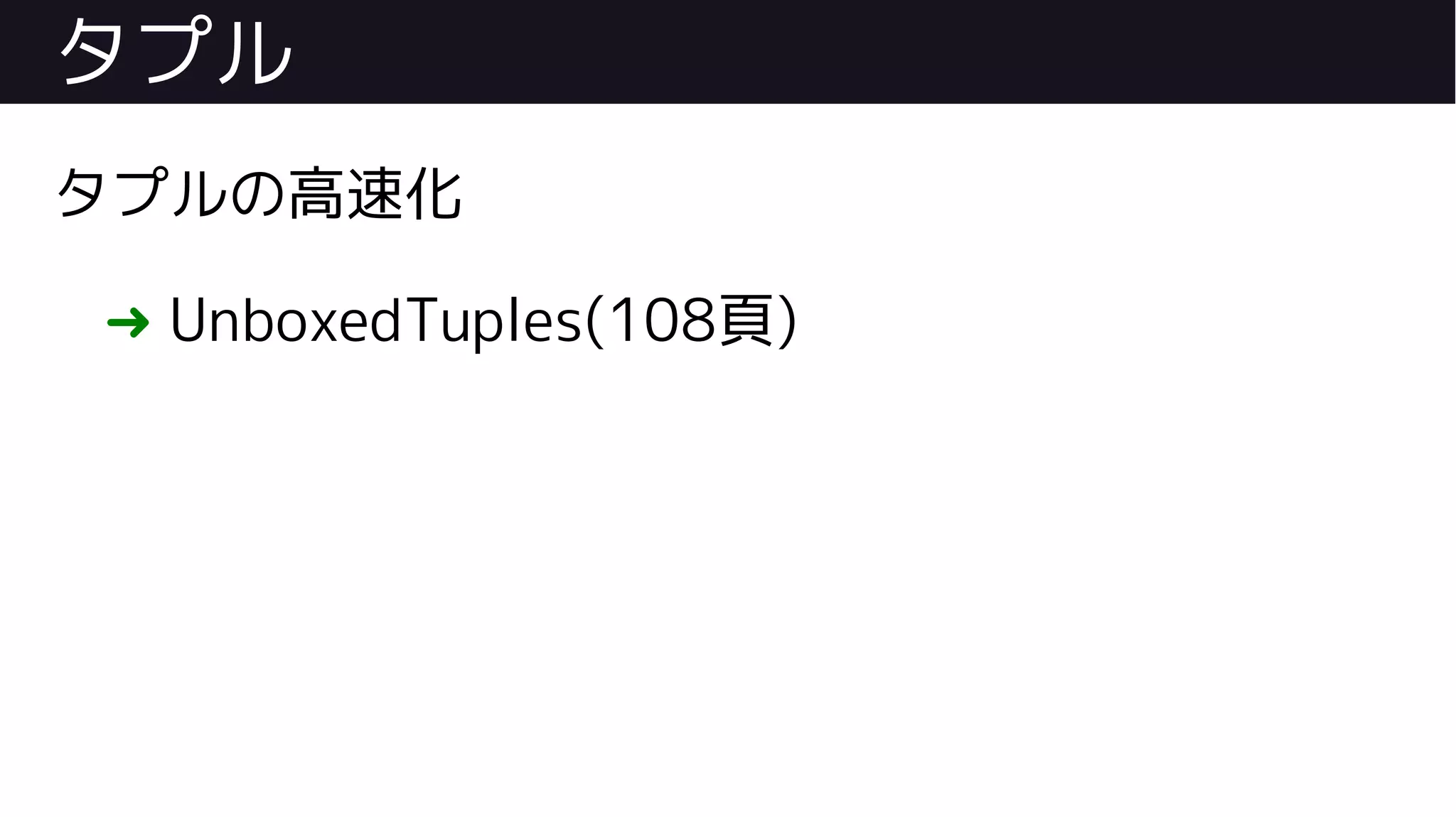 タプル
タプルの高速化
➜ UnboxedTuples(108頁)
 