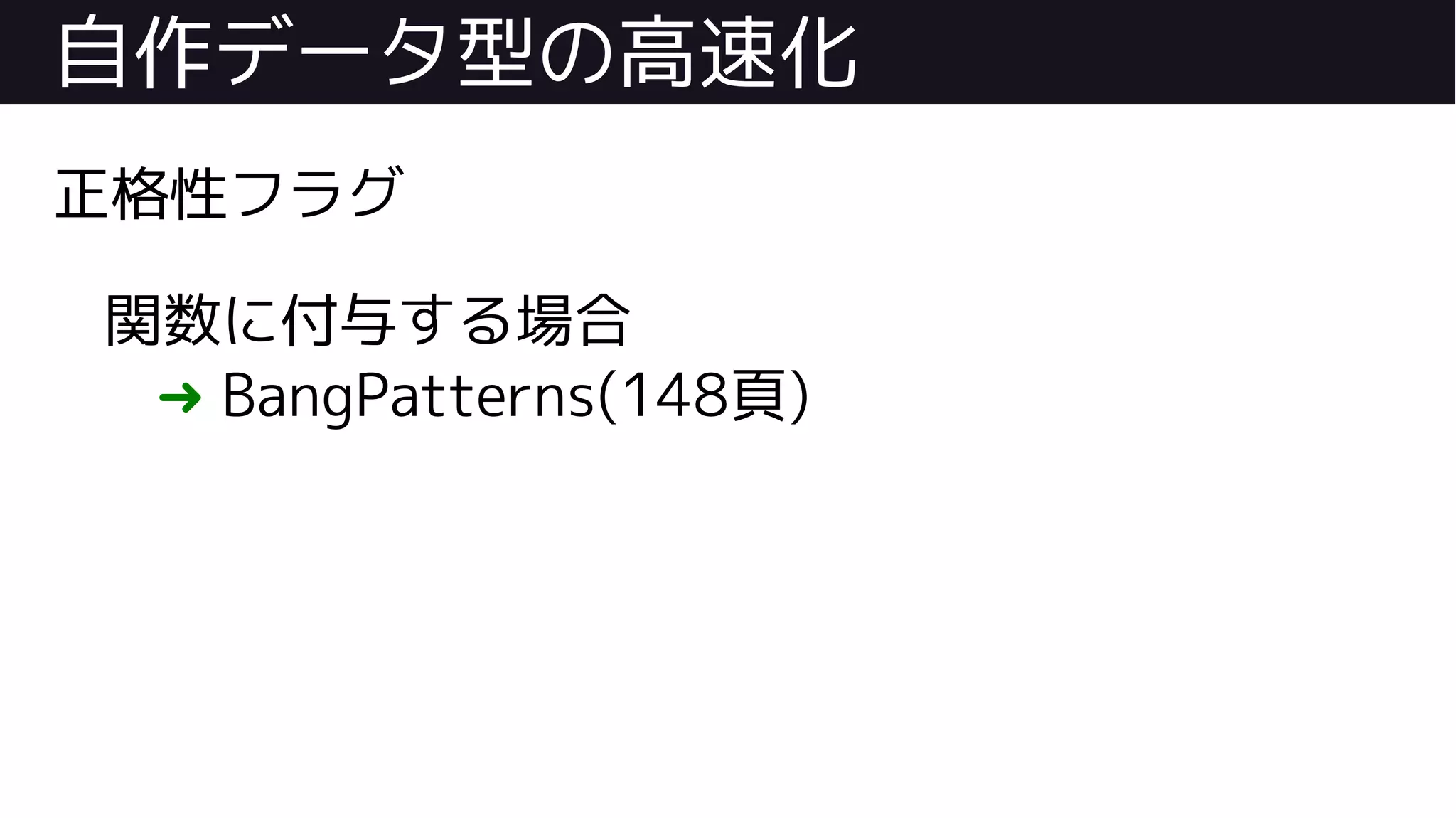 自作データ型の高速化
正格性フラグ
関数に付与する場合
➜ BangPatterns(148頁)
 