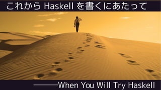 ───When You Will Try Haskell
これから Haskell を書くにあたって
 