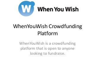 WhenYouWish Crowdfunding
Platform
WhenYouWish is a crowdfunding
platform that is open to anyone
looking to fundraise.
 