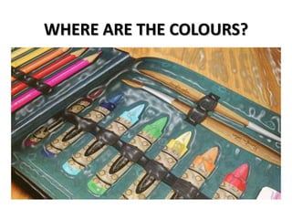 WHERE ARE THE COLOURS?
 