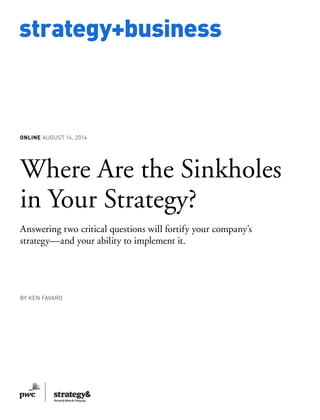 www.strategy-business.com
strategy+business
ONLINE August 14, 2014
Where Are the Sinkholes
in Your Strategy?
Answering two critical questions will fortify your company’s
strategy—and your ability to implement it.
by Ken Favaro
 
