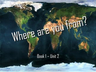 Where are you from? Book 1 – Unit 2 