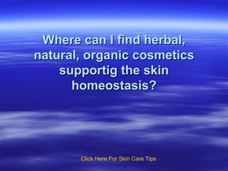 Where can I find herbal, natural, organic cosmetics supportig the skin homeostasis? Click   Here   For   Skin   Care   Tips 