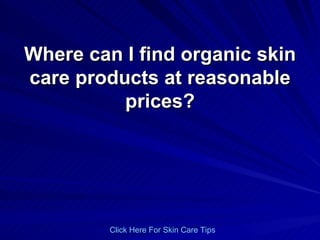 Where can I find organic skin care products at reasonable prices? Click   Here   For   Skin   Care   Tips 