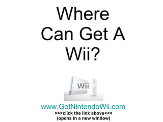 Where Can Get A Wii? www.GotNintendoWii.com >>>click the link above<<< (opens in a new window) 
