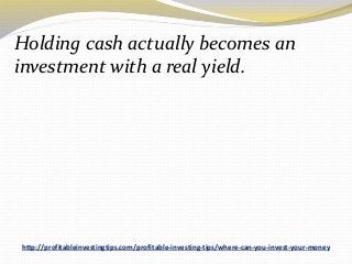 http://profitableinvestingtips.com/profitable-investing-tips/where-can-you-invest-your-money
Holding cash actually becomes...