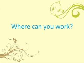 Where can you work?
 