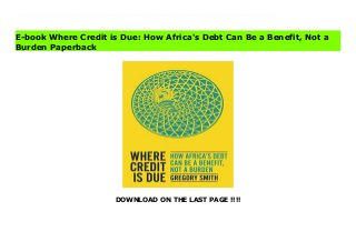 DOWNLOAD ON THE LAST PAGE !!!!
Download Here https://ebooklibrary.solutionsforyou.space/?book=0197619975 Borrowing is a crucial source of financing for governments all over the world. If they get it wrong, then debt crises can bring progress to a halt. But if it's done right, investment happens and conditions improve.African countries are seeking calmer capital, to raise living standards and give their economies a competitive edge. The African debt landscape has changed radically in the first two decades of the twenty-first century. Since the clean slate of extensive debt relief, states have sought new borrowingopportunities from international capital markets and emerging global powers like China. The new debt composition has increased risk, exacerbated by the 2020 coronavirus pandemic: richer countries borrowed at rock-bottom interest rates, while Africa faced an expensive jump in indebtedness.The escalating debt burden has provoked calls by the G20 for suspension of debt payments. But Africa's debt today is highly complex, and owed to a wider range of lenders. A new approach is needed, and could turn crisis into opportunity. Urgent action by both lenders and borrowers can reduce risk, while carefully preserving market access and smart deployment of private finance can provide the scale of investment needed to achieve development goals and tackle the climate emergency. Read Online PDF Where Credit is Due: How Africa's Debt Can Be a Benefit, Not a Burden Read PDF Where Credit is Due: How Africa's Debt Can Be a Benefit, Not a Burden Download Full PDF Where Credit is Due: How Africa's Debt Can Be a Benefit, Not a Burden
E-book Where Credit is Due: How Africa's Debt Can Be a Benefit, Not a
Burden Paperback
 