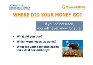 •  What did you buy?
•  Which were needs vs wants?
•  What are your spending habits
like? Just see-and-buy?
If you do not track,
you will never know for sure!
WHERE DID YOUR MONEY GO?
 