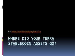WHERE DID YOUR TERRA
STABLECOIN ASSETS GO?
By: www.ProfitableInvestingTips.com
 