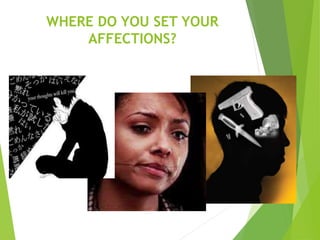 WHERE DO YOU SET YOUR
AFFECTIONS?
 