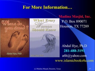 For More Information… Madina Masjid, Inc. P.O. Box 890071 Houston, TX 77289 Abdul Hye, Ph.D 281-488-3191 [email_address] www.islamicbooks4u.com 