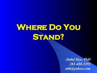 Where Do You Stand? Abdul Hye, PhD 281-488-3191 [email_address] 