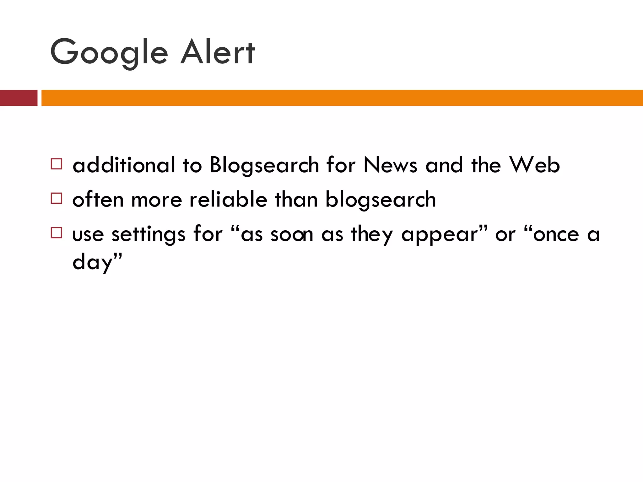 Google Alert additional to Blogsearch for News and the Web often more reliable than blogsearch use settings for “as soon as they appear” or “once a day” 