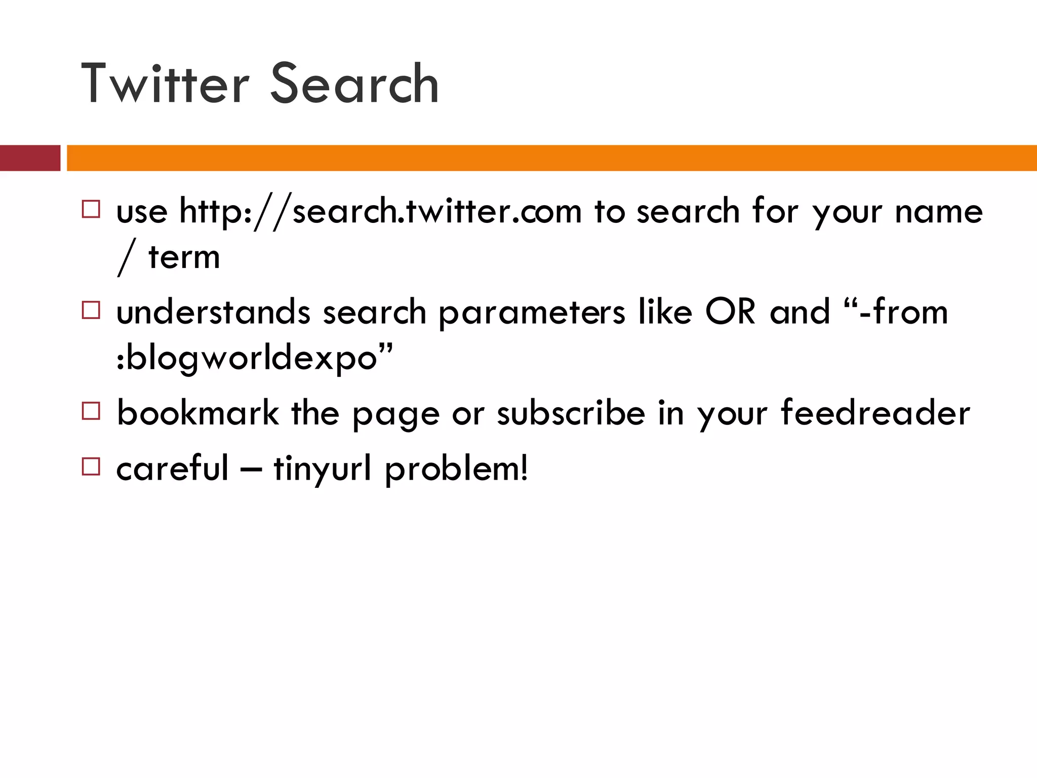 Twitter Search use http://search.twitter.com to search for your name / term  understands search parameters like OR and “-from:blogworldexpo” bookmark the page or subscribe in your feedreader  careful – tinyurl problem! 