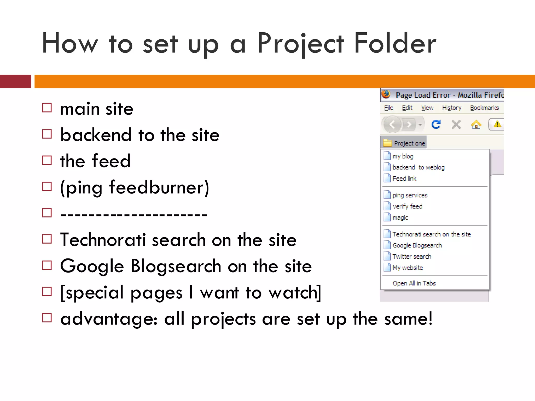 How to set up a Project Folder  main site backend to the site the feed (ping feedburner) --------------------- Technorati search on the site Google Blogsearch on the site [special pages I want to watch] advantage: all projects are set up the same! 
