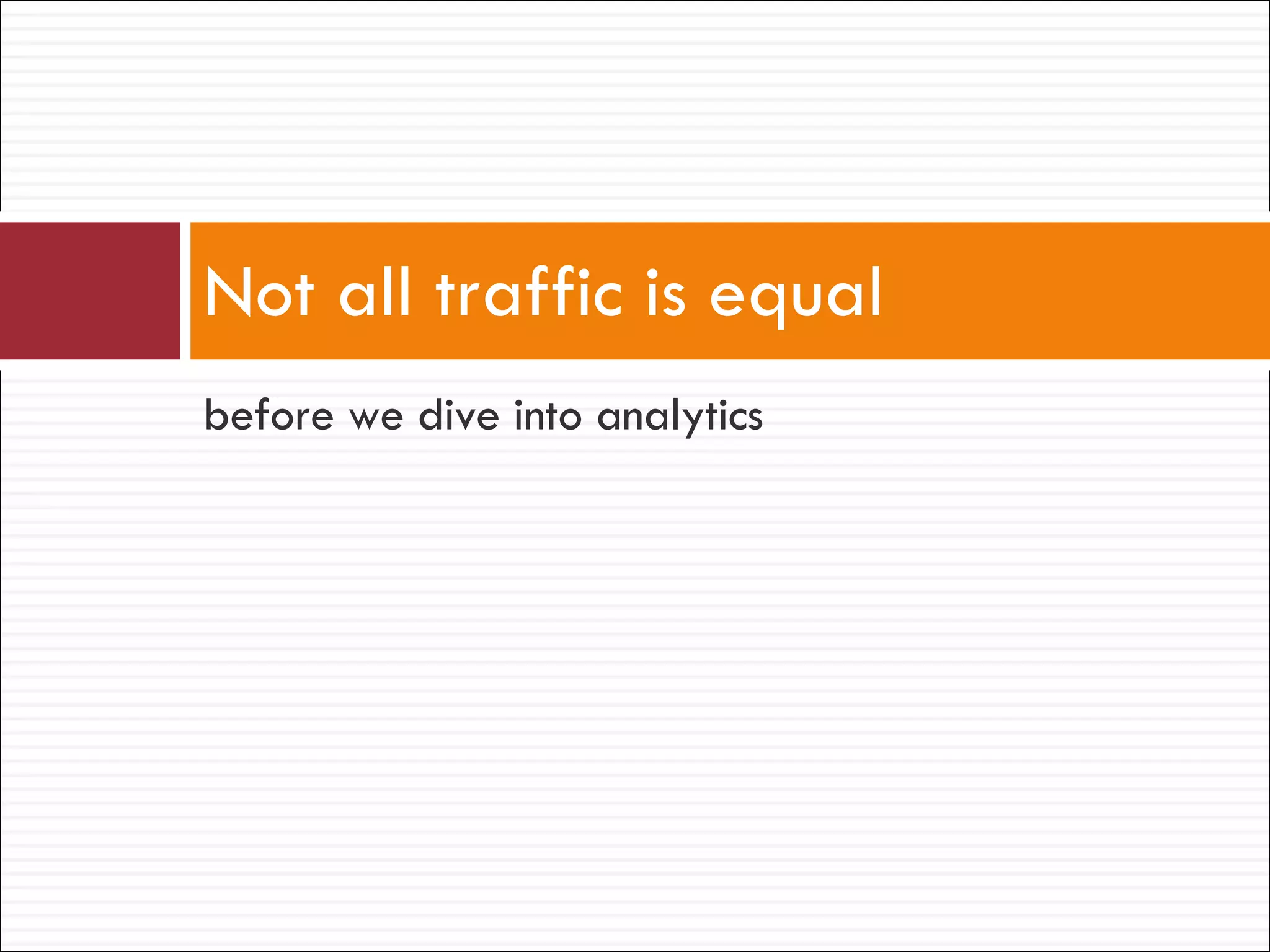 before we dive into analytics Not all traffic is equal 