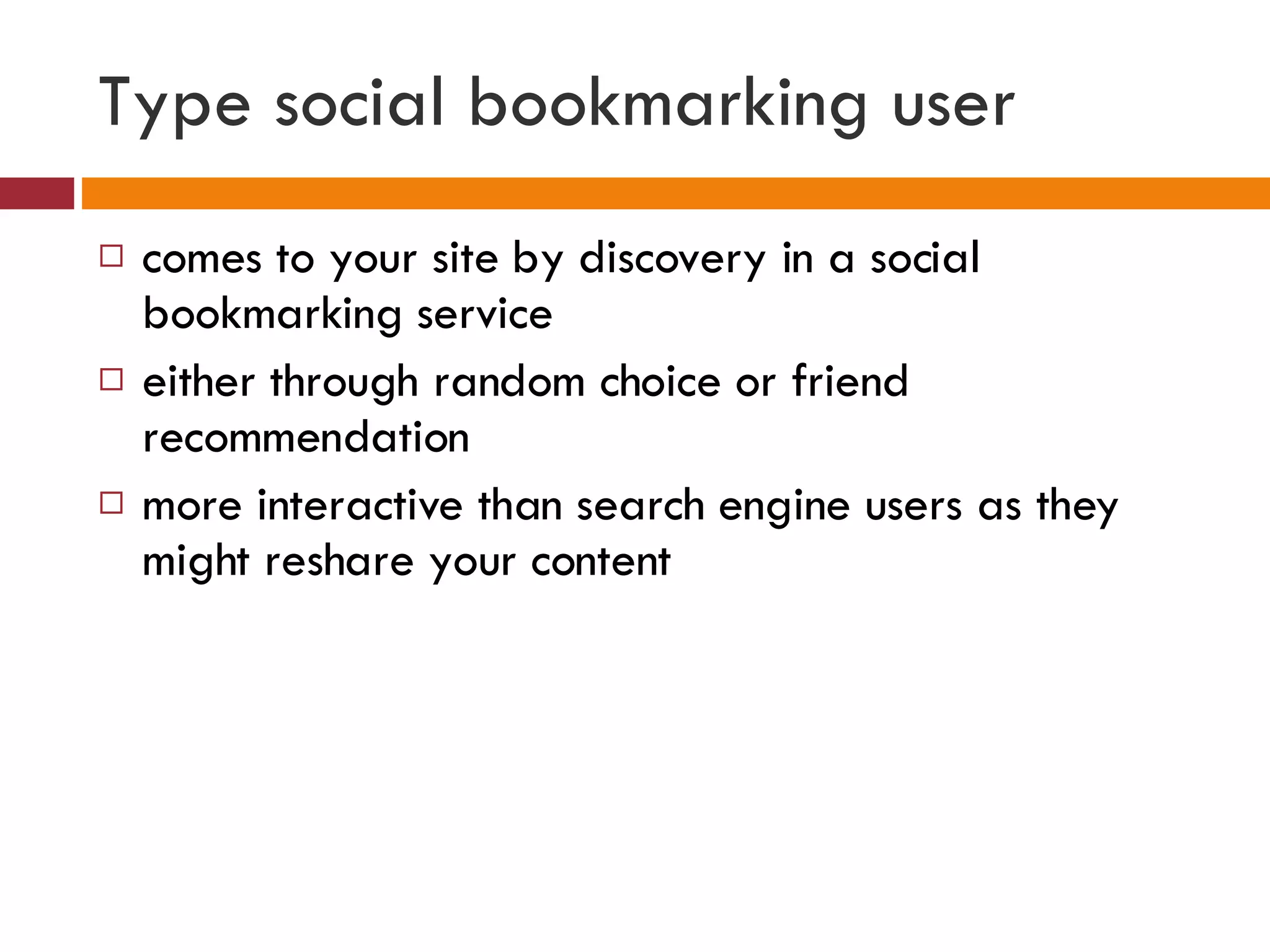 Type social bookmarking user comes to your site by discovery in a social bookmarking service either through random choice or friend recommendation more interactive than search engine users as they might reshare your content 