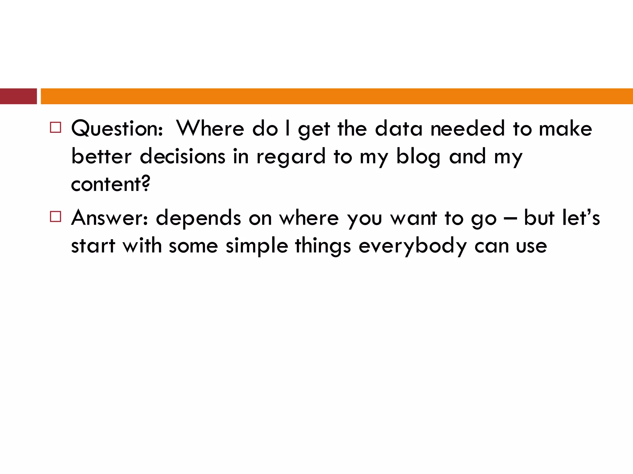 Question: Where do I get the data needed to make better decisions in regard to my blog and my content? Answer: depends on where you want to go – but let’s start with some simple things everybody can use 