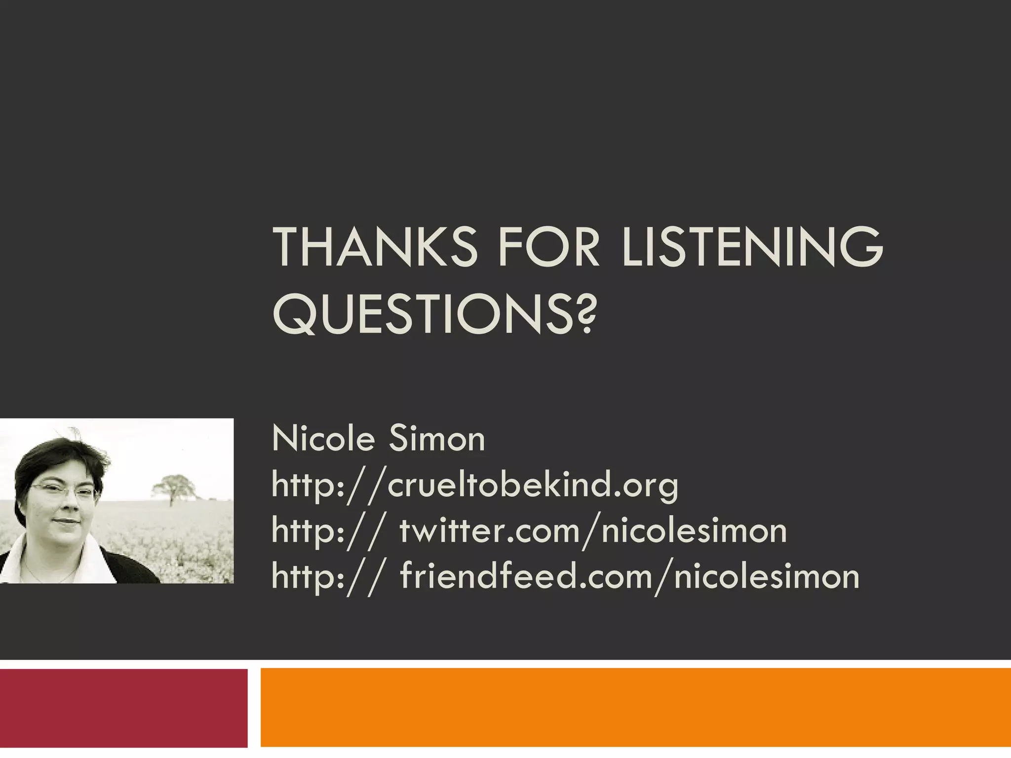 THANKS FOR LISTENING QUESTIONS? Nicole Simon http://crueltobekind.org http:// twitter.com/nicolesimon http:// friendfeed.com/nicolesimon 