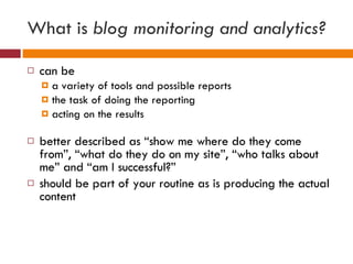 What is  blog monitoring and analytics? <ul><li>can be  </li></ul><ul><ul><li>a variety of tools and possible reports  </l...