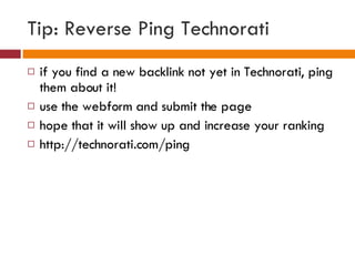 Tip: Reverse Ping Technorati <ul><li>if you find a new backlink not yet in Technorati, ping them about it! </li></ul><ul><...