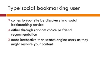 Type social bookmarking user <ul><li>comes to your site by discovery in a social bookmarking service </li></ul><ul><li>eit...