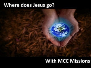 Where does Jesus go? With MCC Missions 