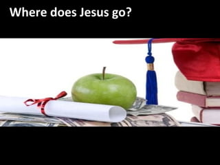 Dollars for Scholars Where does Jesus go? 