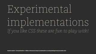 Experimental
implementations
If you like CSS these are fun to play with!
Rachel Andrew | @rachelandrew | Slides & Resource...